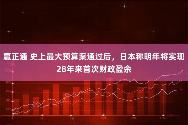 赢正通 史上最大预算案通过后,日本称明年将实现28年来首次财政盈余