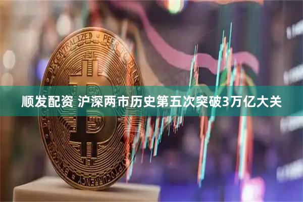 顺发配资 沪深两市历史第五次突破3万亿大关