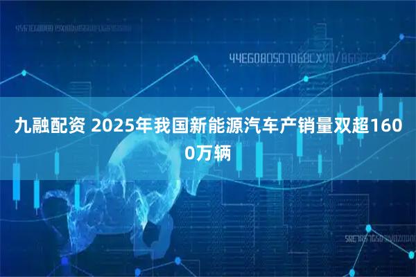 九融配资 2025年我国新能源汽车产销量双超1600万辆