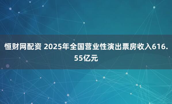 恒财网配资 2025年全国营业性演出票房收入616.55亿元