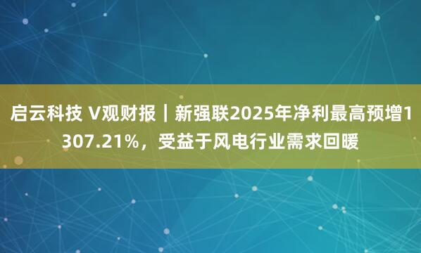 启云科技 V观财报｜新强联2025年净利最高预增1307.21%，受益于风电行业需求回暖