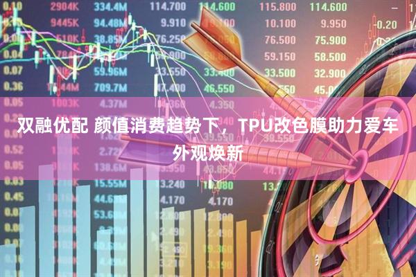 双融优配 颜值消费趋势下，TPU改色膜助力爱车外观焕新