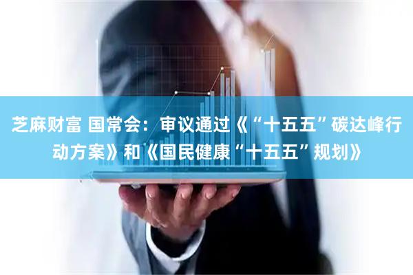 芝麻财富 国常会：审议通过《“十五五”碳达峰行动方案》和《国民健康“十五五”规划》